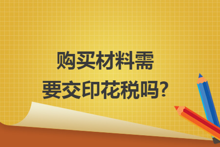 购买材料需要交印花税吗?