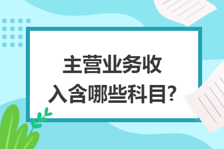 主营业务收入含哪些科目?