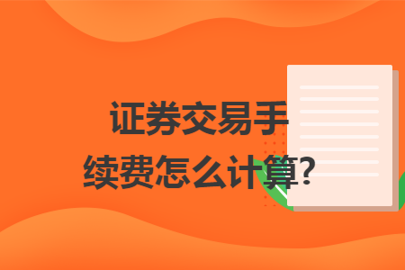 证券交易手续费怎么计算?