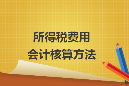 所得税费用会计核算方法
