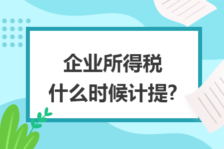 企业所得税什么时候计提?