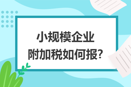 小规模企业附加税如何报?