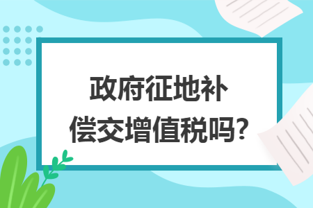 政府征地补偿交增值税吗?