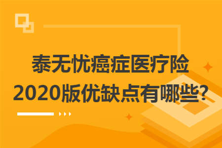 泰无忧癌症医疗险2020版优缺点有哪些?