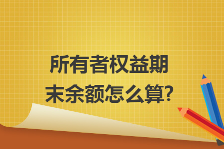 所有者权益期末余额怎么算?