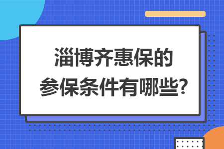 淄博齐惠保的参保条件有哪些?