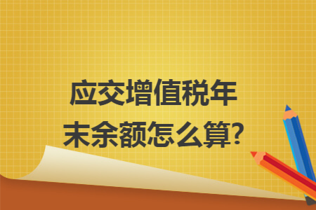 应交增值税年末余额怎么算?