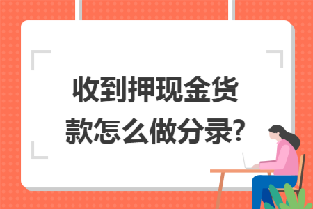 收到押现金货款怎么做分录?