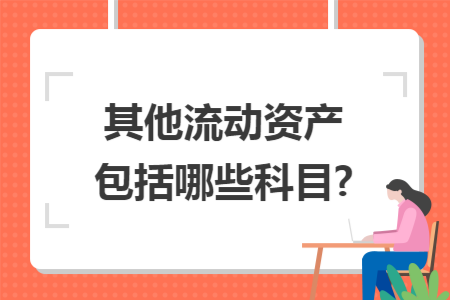 其他流动资产包括哪些科目?