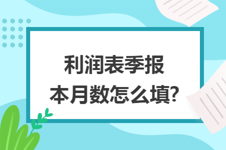 利润表季报本月数怎么填?