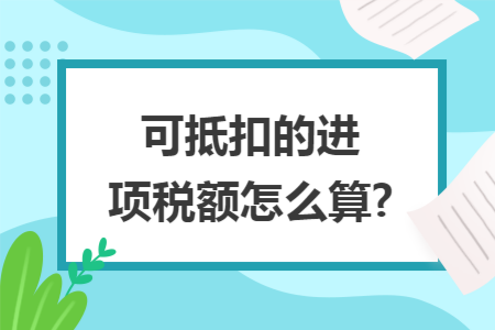 可抵扣的进项税额怎么算?