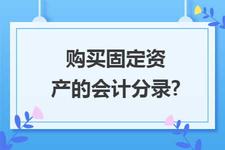 购买固定资产的会计分录?