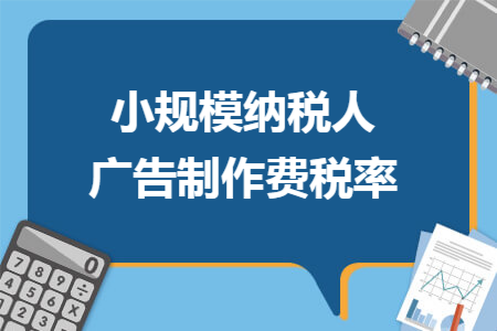 小规模纳税人广告制作费税率
