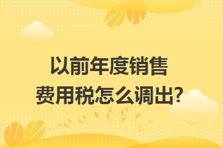 以前年度销售费用税怎么调出?