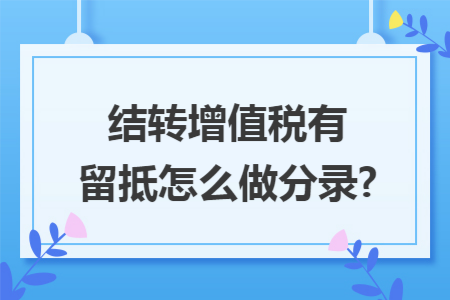 结转增值税有留抵怎么做分录?
