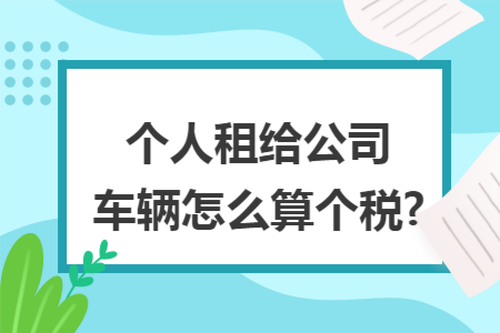 个人租给公司车辆怎么算个税?