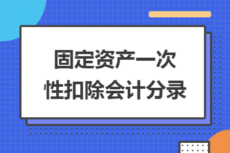 固定资产一次性扣除会计分录
