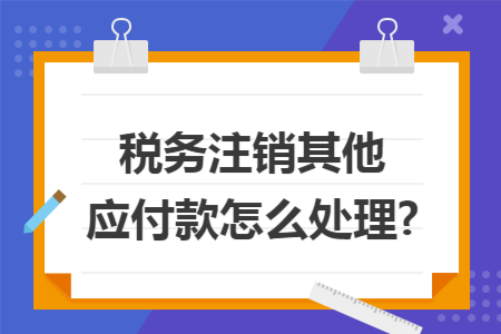 税务注销其他应付款怎么处理?