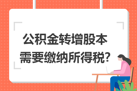 公积金转增股本需要缴纳所得税?
