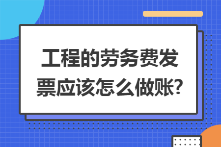 工程的劳务费发票应该怎么做账?