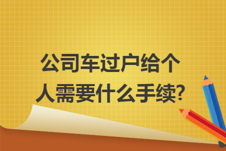 公司车过户给个人需要什么手续?