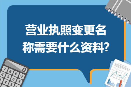 营业执照变更名称需要什么资料?