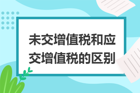 未交增值税和应交增值税的区别