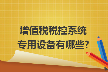 增值税税控系统专用设备有哪些?