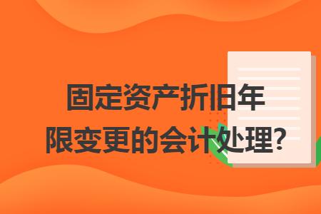 固定资产折旧年限变更的会计处理?