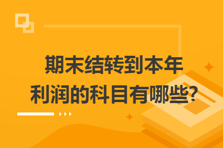 期末结转到本年利润的科目有哪些?