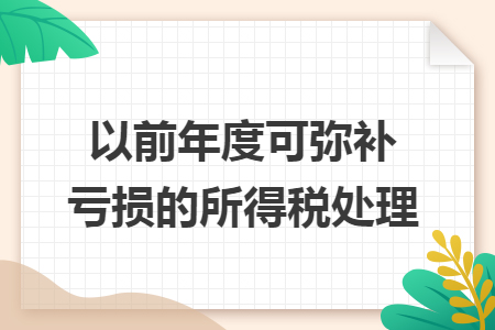 以前年度可弥补亏损的所得税处理