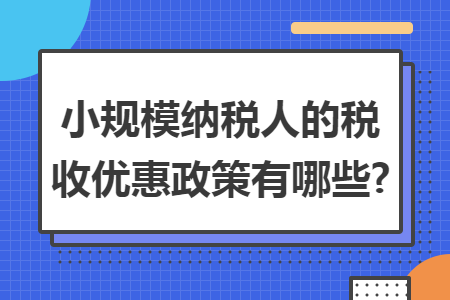 小规模纳税人的税收优惠政策有哪些?
