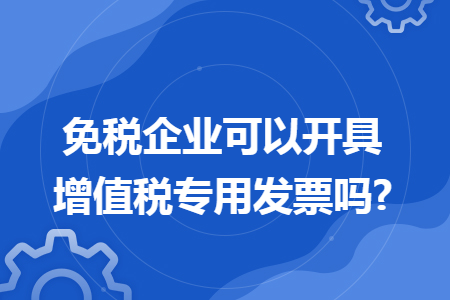 免税企业可以开具增值税专用发票吗?