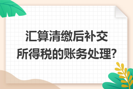汇算清缴后补交所得税的账务处理?