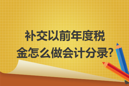 补交以前年度税金怎么做会计分录?