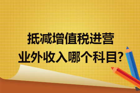 抵减增值税进营业外收入哪个科目?