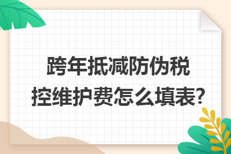 跨年抵减防伪税控维护费怎么填表?