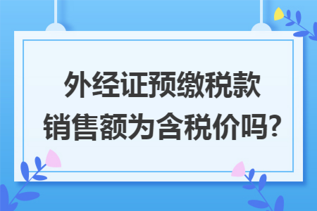 外经证预缴税款销售额为含税价吗?