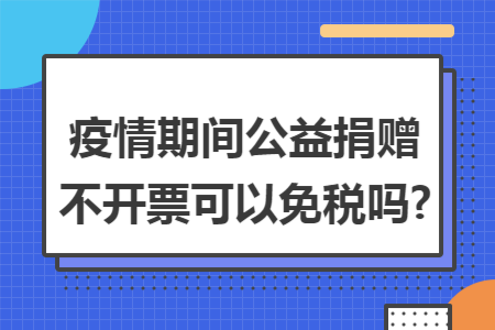 疫情期间公益捐赠不开票可以免税吗?