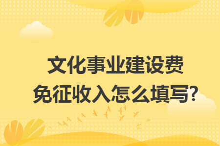 文化事业建设费免征收入怎么填写?