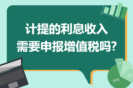 计提的利息收入需要申报增值税吗?