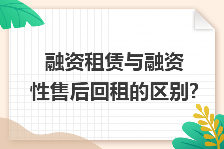 融资租赁与融资性售后回租的区别?