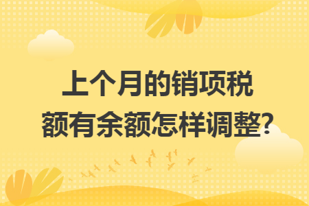上个月的销项税额有余额怎样调整?