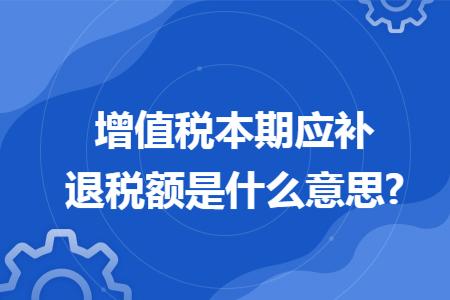 增值税本期应补退税额是什么意思?