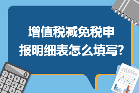增值税减免税申报明细表怎么填写?