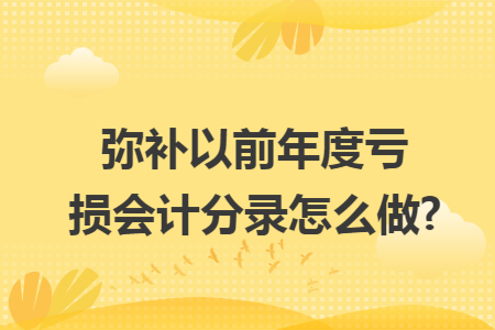 弥补以前年度亏损会计分录怎么做?