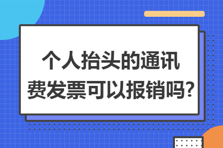 个人抬头的通讯费发票可以报销吗?