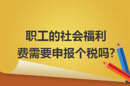 职工的社会福利费需要申报个税吗?