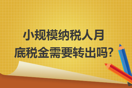 小规模纳税人月底税金需要转出吗?