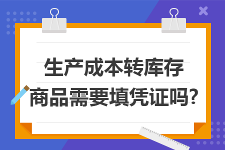 生产成本转库存商品需要填凭证吗?